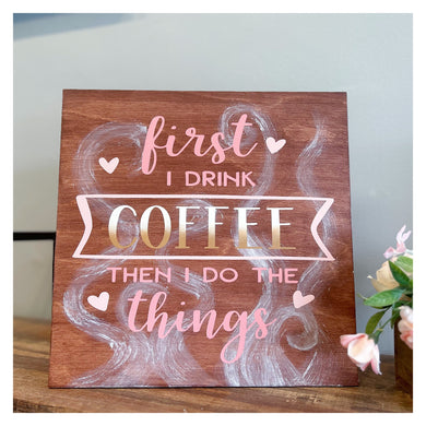 First I Drink The Coffee Then I Do The Things, Wooden Coffee Signs